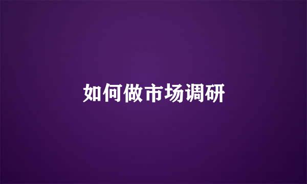 如何做市场调研