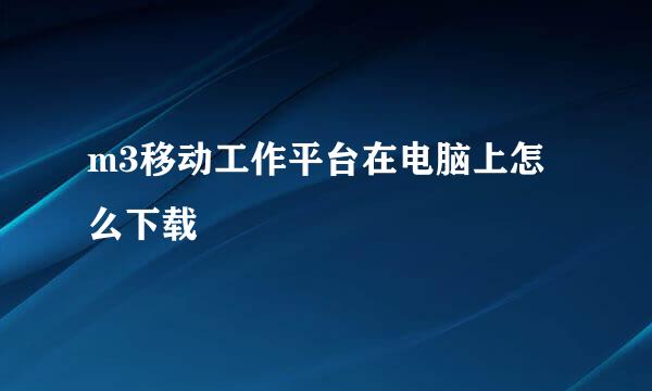 m3移动工作平台在电脑上怎么下载