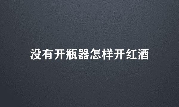 没有开瓶器怎样开红酒