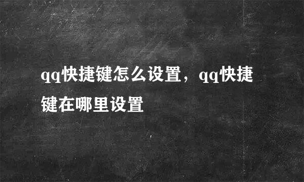 qq快捷键怎么设置，qq快捷键在哪里设置