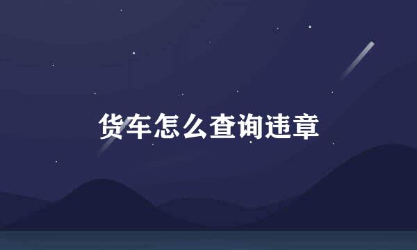 货车怎么查询违章
