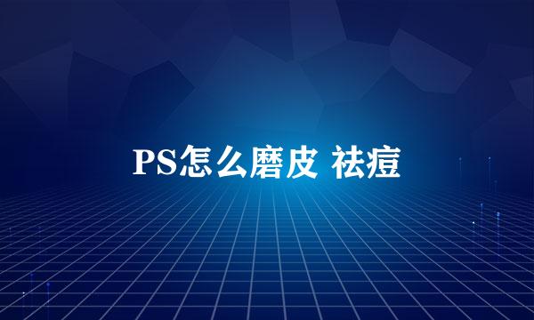 PS怎么磨皮 祛痘
