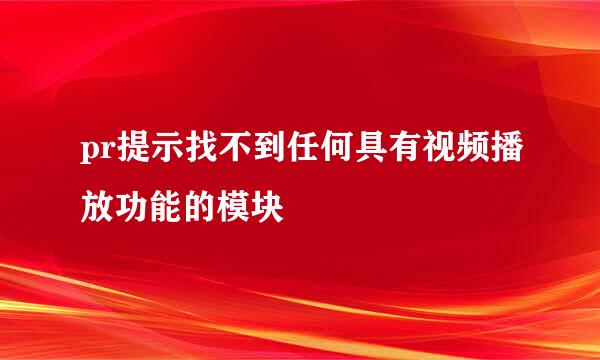 pr提示找不到任何具有视频播放功能的模块