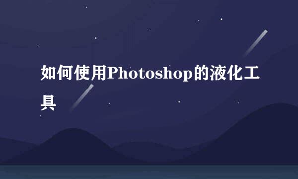 如何使用Photoshop的液化工具