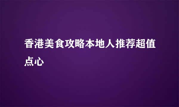 香港美食攻略本地人推荐超值点心