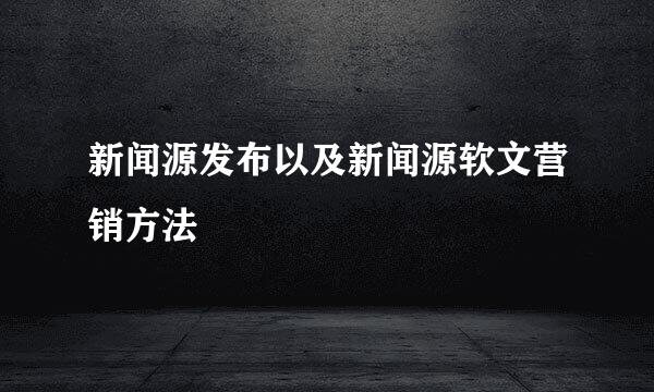 新闻源发布以及新闻源软文营销方法