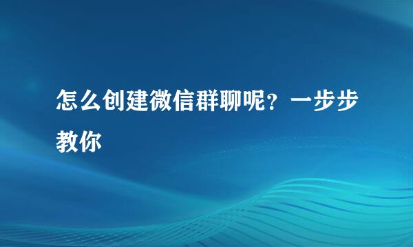 怎么创建微信群聊呢？一步步教你