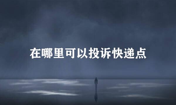 在哪里可以投诉快递点