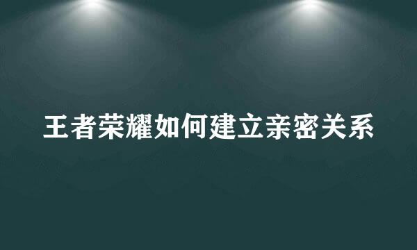 王者荣耀如何建立亲密关系