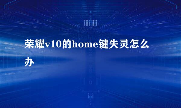 荣耀v10的home键失灵怎么办