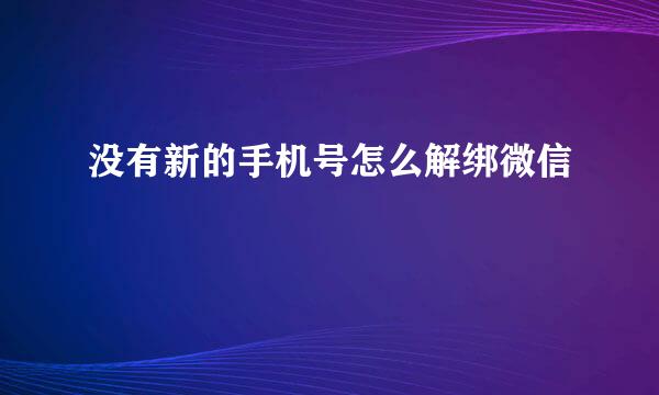没有新的手机号怎么解绑微信