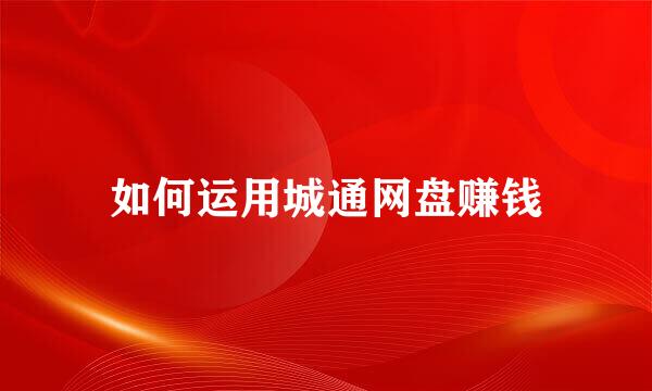 如何运用城通网盘赚钱