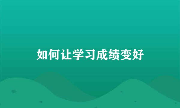 如何让学习成绩变好