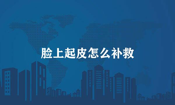 脸上起皮怎么补救