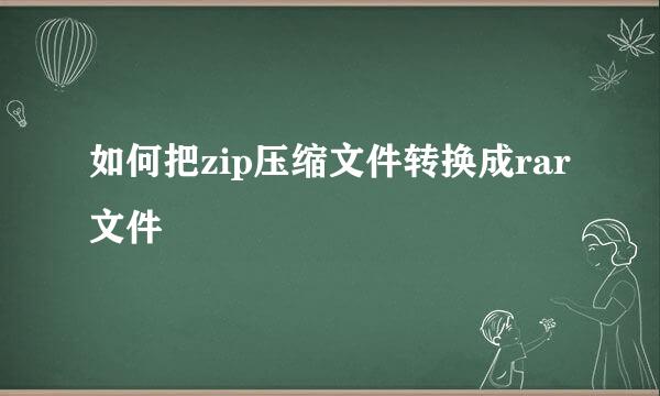 如何把zip压缩文件转换成rar文件