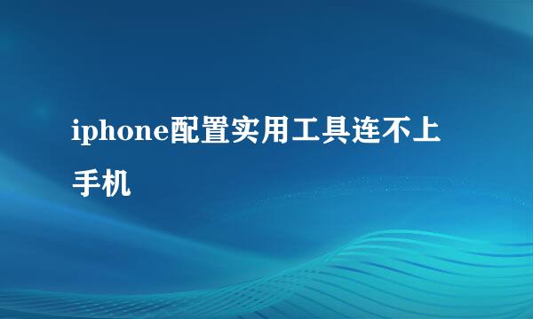iphone配置实用工具连不上手机