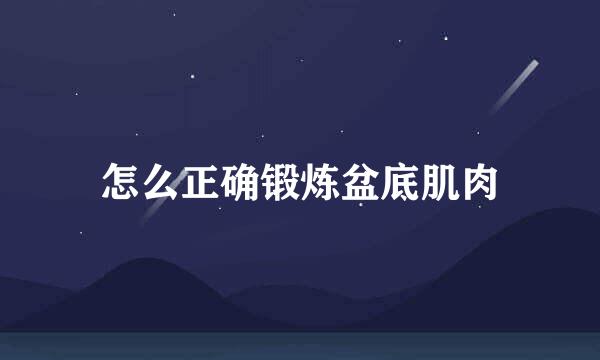 怎么正确锻炼盆底肌肉