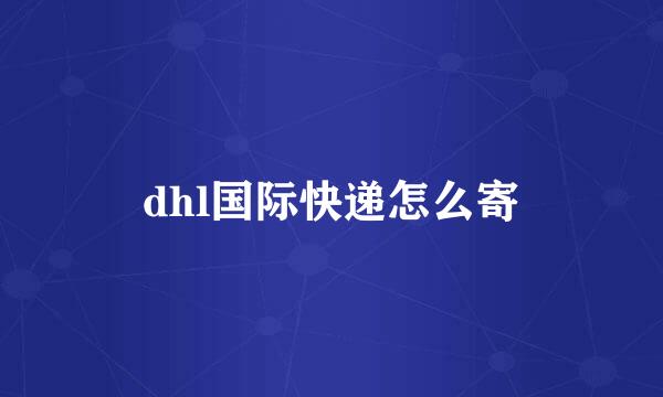 dhl国际快递怎么寄