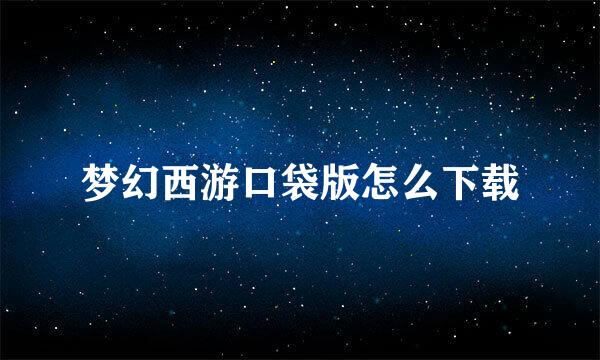梦幻西游口袋版怎么下载