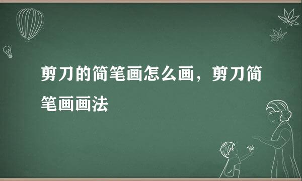 剪刀的简笔画怎么画，剪刀简笔画画法