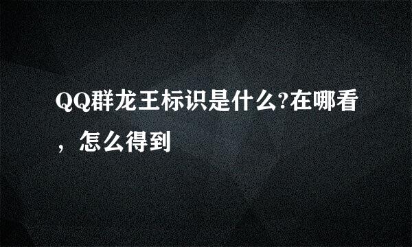QQ群龙王标识是什么?在哪看，怎么得到