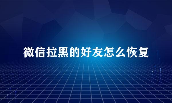 微信拉黑的好友怎么恢复