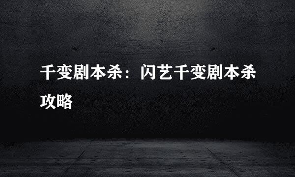 千变剧本杀：闪艺千变剧本杀攻略
