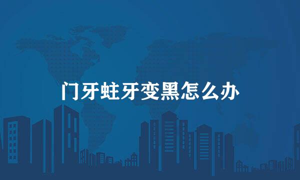 门牙蛀牙变黑怎么办