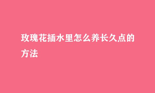 玫瑰花插水里怎么养长久点的方法