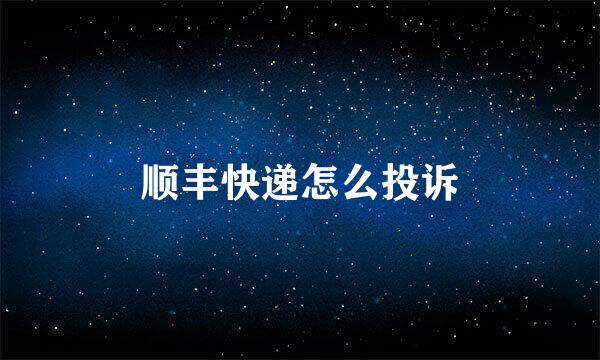顺丰快递怎么投诉
