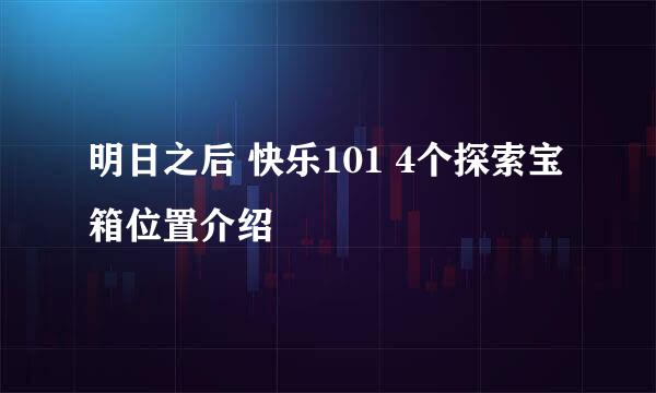 明日之后 快乐101 4个探索宝箱位置介绍