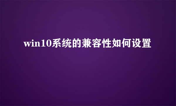 win10系统的兼容性如何设置