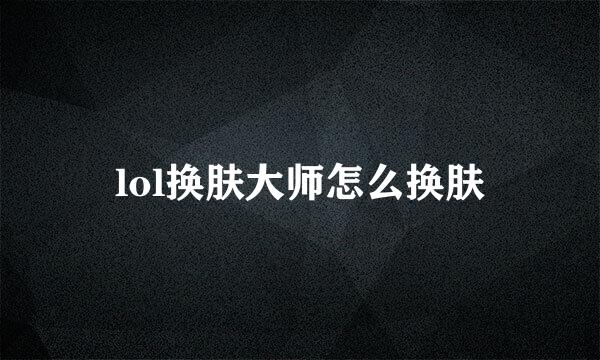 lol换肤大师怎么换肤