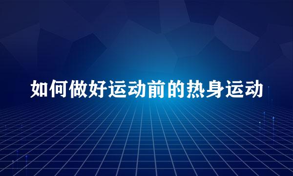 如何做好运动前的热身运动