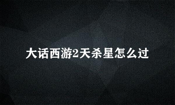 大话西游2天杀星怎么过