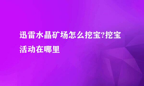 迅雷水晶矿场怎么挖宝?挖宝活动在哪里