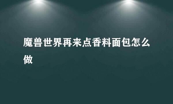 魔兽世界再来点香料面包怎么做