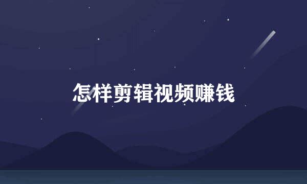 怎样剪辑视频赚钱