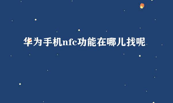 华为手机nfc功能在哪儿找呢
