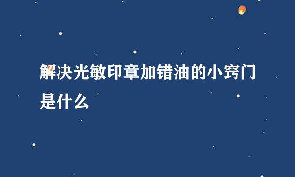 解决光敏印章加错油的小窍门是什么