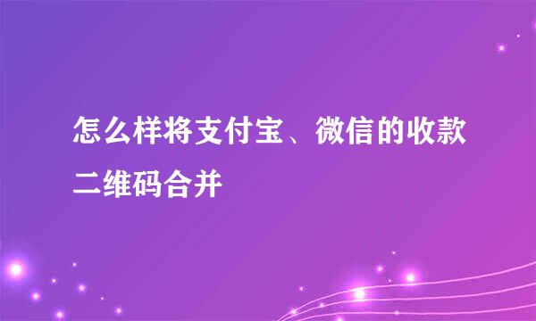 怎么样将支付宝、微信的收款二维码合并