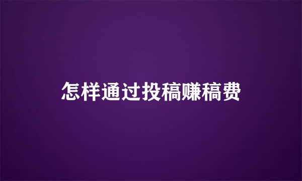 怎样通过投稿赚稿费