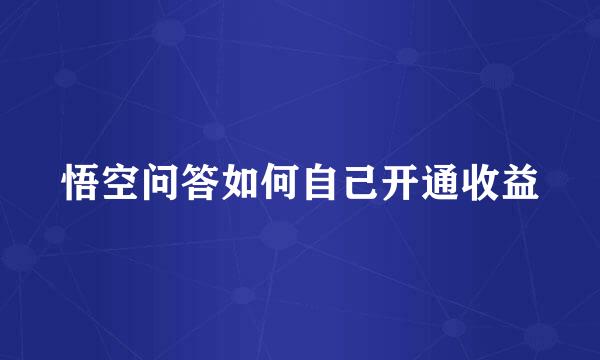 悟空问答如何自己开通收益