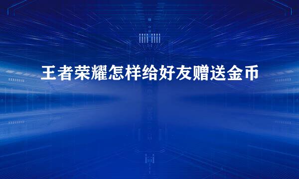 王者荣耀怎样给好友赠送金币