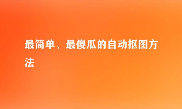 最简单、最傻瓜的自动抠图方法