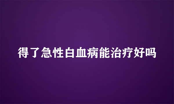 得了急性白血病能治疗好吗