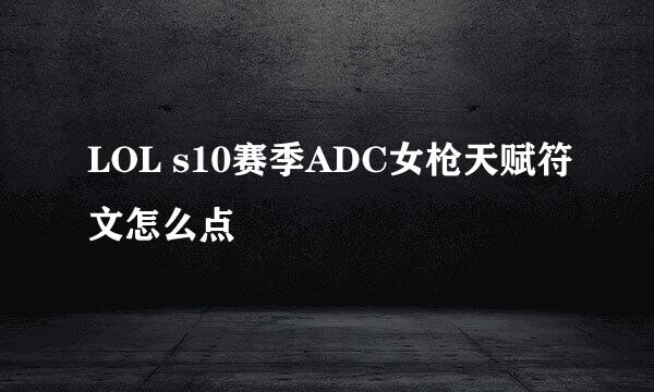 LOL s10赛季ADC女枪天赋符文怎么点
