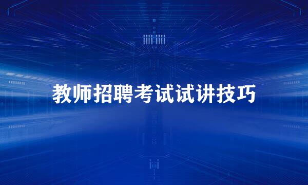 教师招聘考试试讲技巧