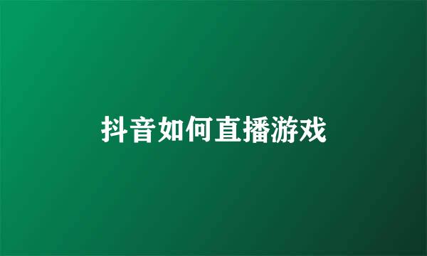 抖音如何直播游戏