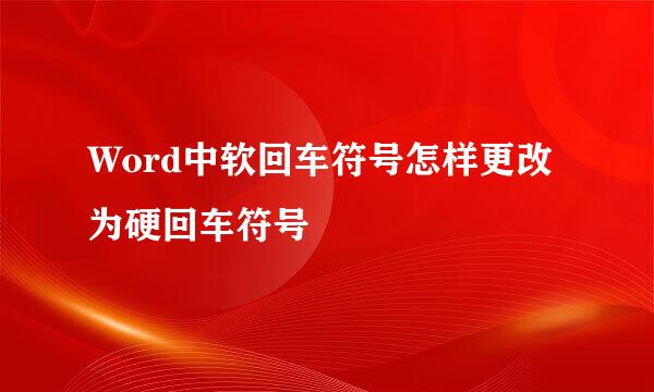 Word中软回车符号怎样更改为硬回车符号